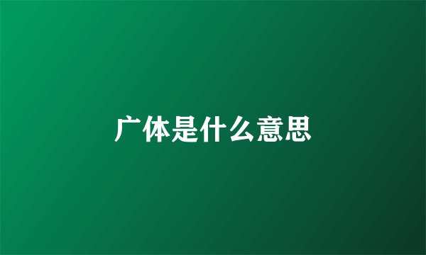 广体是什么意思