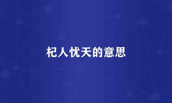 杞人忧天的意思