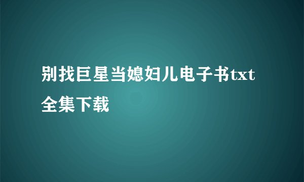别找巨星当媳妇儿电子书txt全集下载