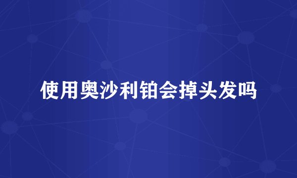 使用奥沙利铂会掉头发吗