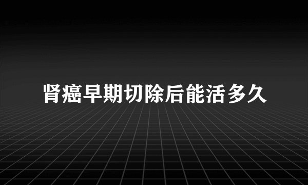 肾癌早期切除后能活多久