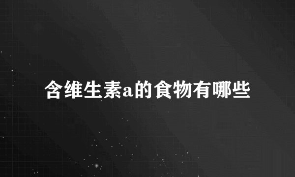 含维生素a的食物有哪些