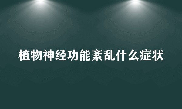 植物神经功能紊乱什么症状