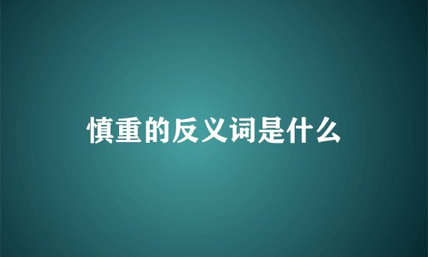 慎重的反义词是什么
