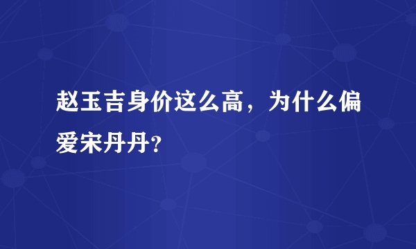 赵玉吉身价这么高，为什么偏爱宋丹丹？