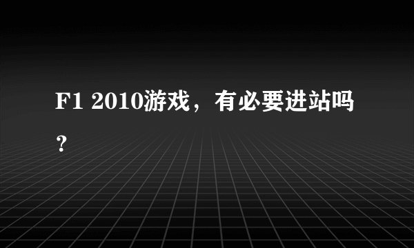 F1 2010游戏，有必要进站吗？