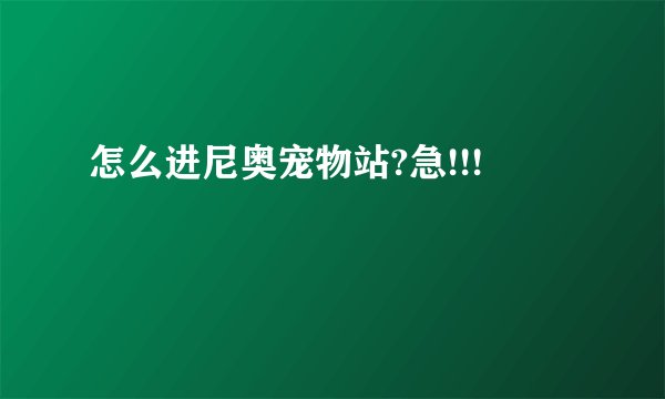 怎么进尼奥宠物站?急!!!