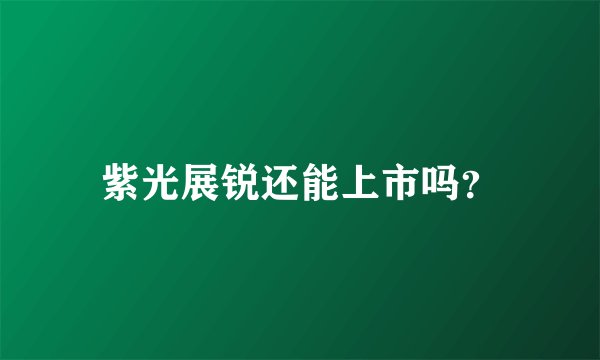 紫光展锐还能上市吗?