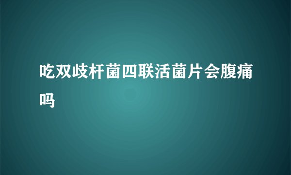 吃双歧杆菌四联活菌片会腹痛吗