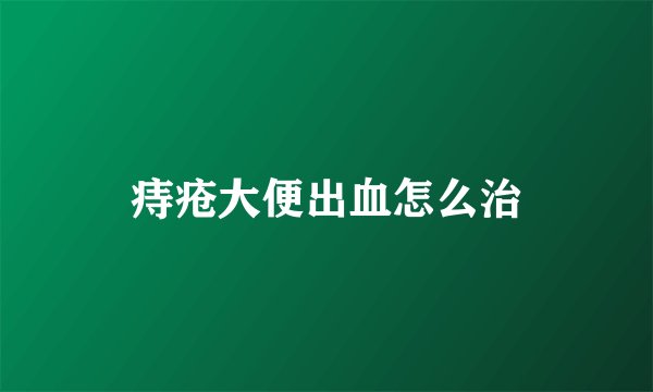 痔疮大便出血怎么治