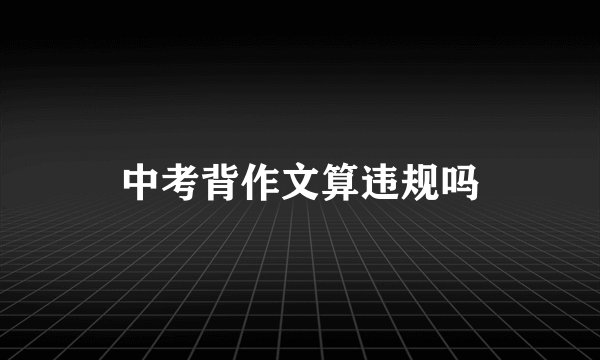 中考背作文算违规吗