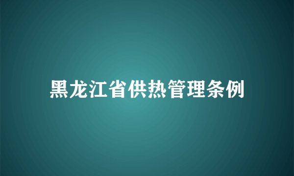 黑龙江省供热管理条例