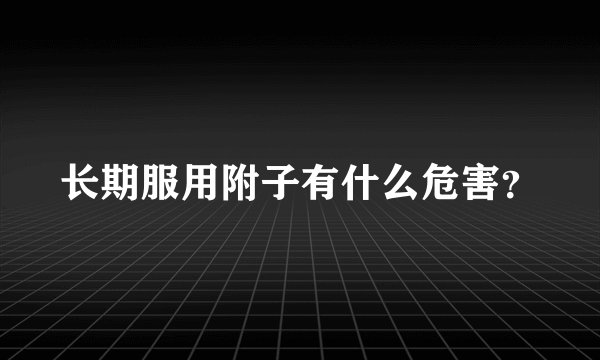 长期服用附子有什么危害？