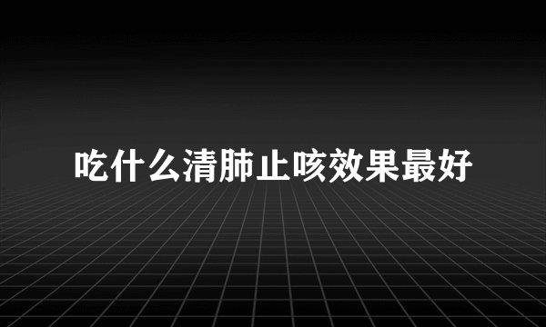 吃什么清肺止咳效果最好