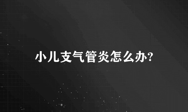 小儿支气管炎怎么办?