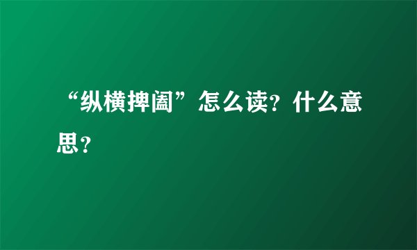 “纵横捭阖”怎么读?什么意思?