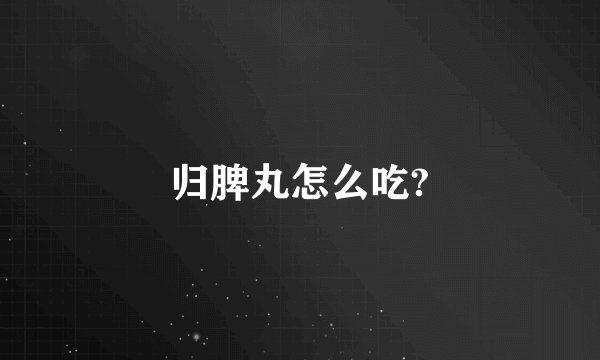 归脾丸怎么吃?