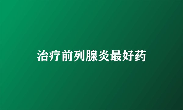 治疗前列腺炎最好药