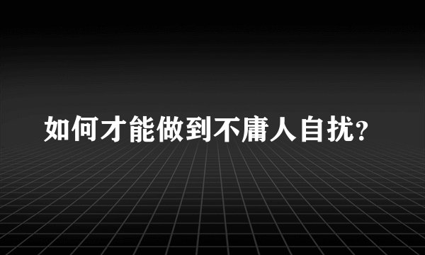如何才能做到不庸人自扰？