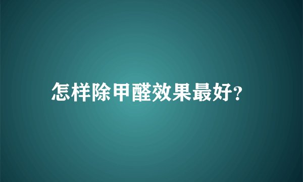怎样除甲醛效果最好？
