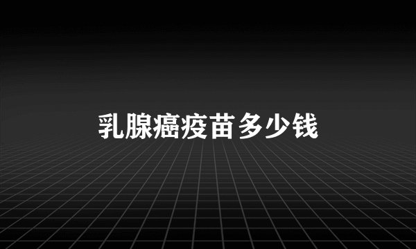 乳腺癌疫苗多少钱