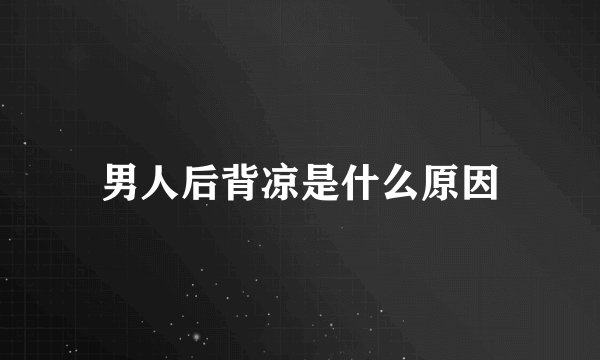 男人后背凉是什么原因