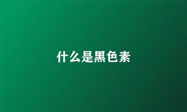 什么是黑色素
