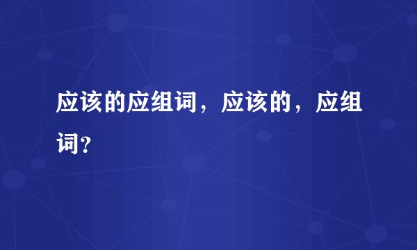 应该的应组词，应该的，应组词？