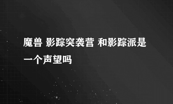 魔兽 影踪突袭营 和影踪派是一个声望吗