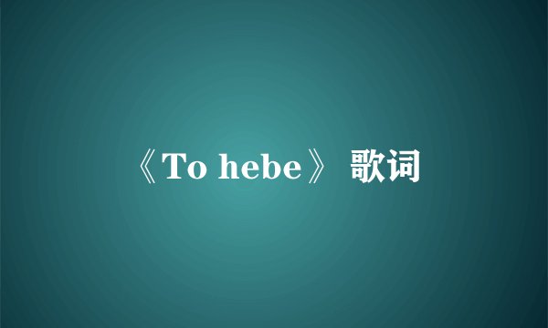 《To hebe》 歌词