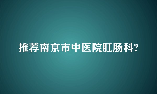 推荐南京市中医院肛肠科?