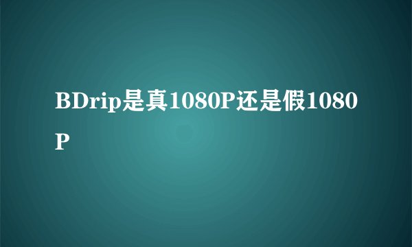BDrip是真1080P还是假1080P
