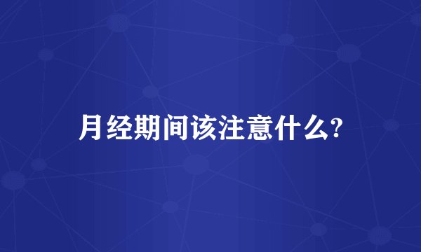 月经期间该注意什么?