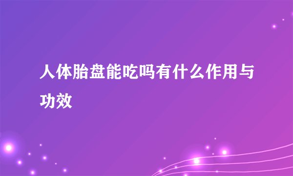 人体胎盘能吃吗有什么作用与功效