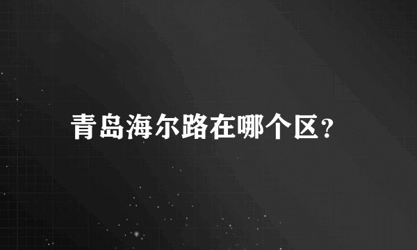 青岛海尔路在哪个区？