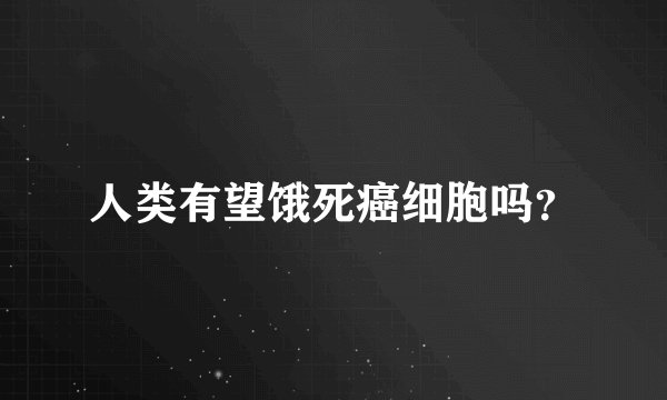 人类有望饿死癌细胞吗？