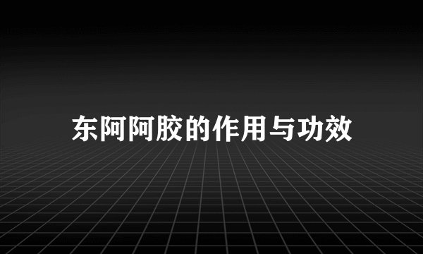 东阿阿胶的作用与功效