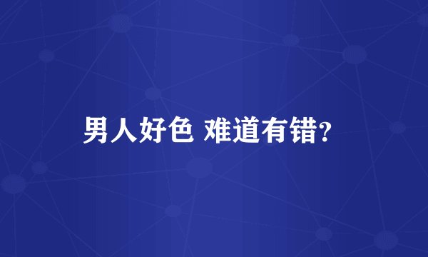 男人好色 难道有错？