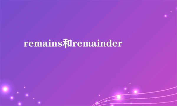 remains和remainder