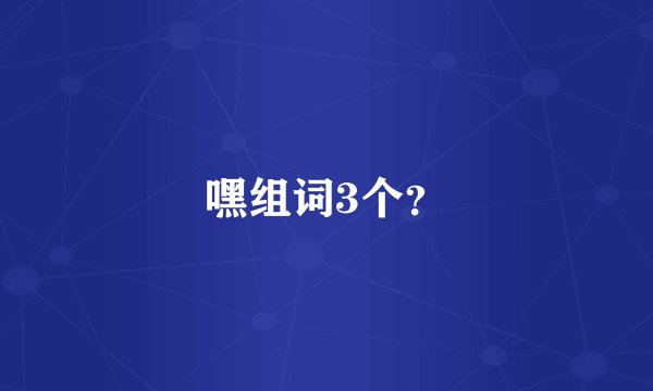 嘿组词3个？