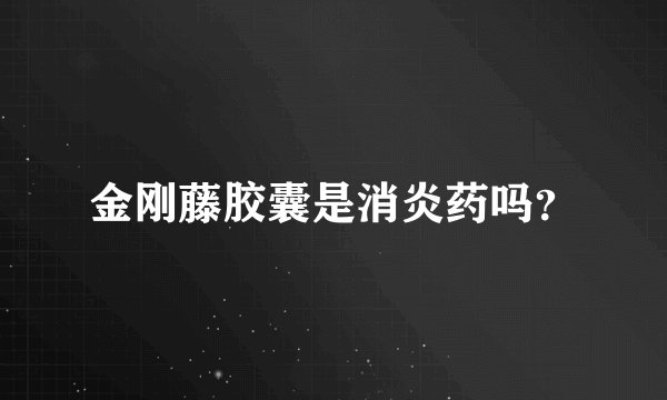 金刚藤胶囊是消炎药吗？