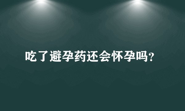 吃了避孕药还会怀孕吗?