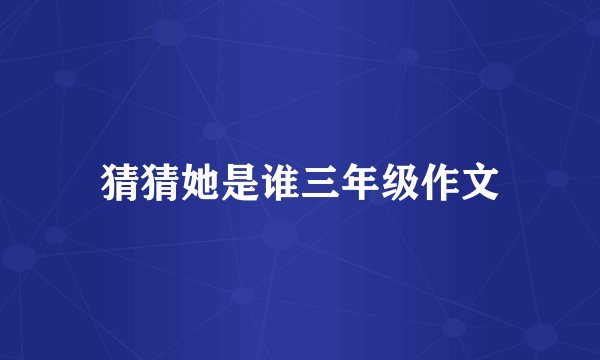 猜猜她是谁三年级作文