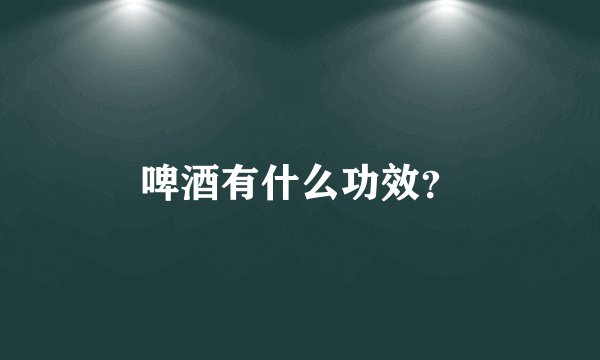 啤酒有什么功效？
