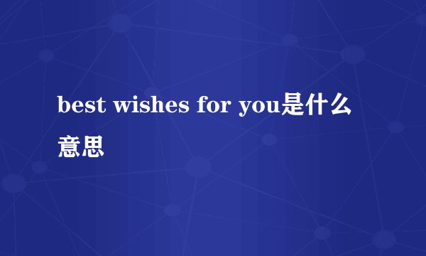 best wishes for you是什么意思