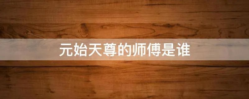 元始天尊的师傅是谁