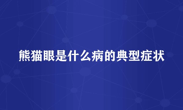 熊猫眼是什么病的典型症状