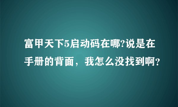 富甲天下5启动码在哪?说是在手册的背面，我怎么没找到啊？