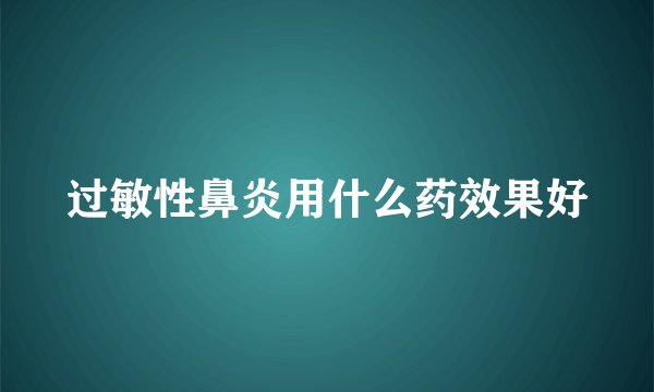 过敏性鼻炎用什么药效果好