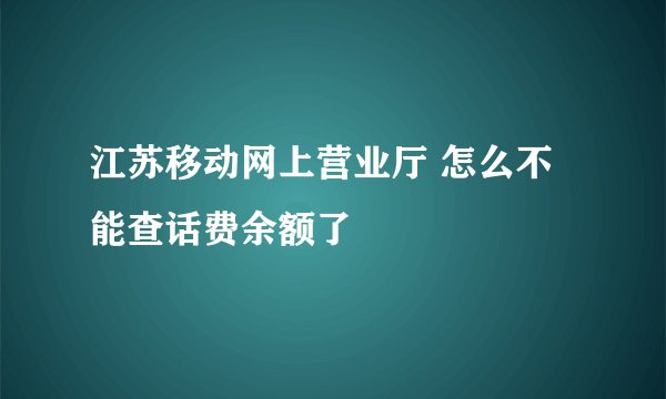 江苏移动网上营业厅 怎么不能查话费余额了